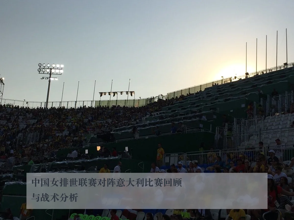 中国女排世联赛对阵意大利比赛回顾与战术分析