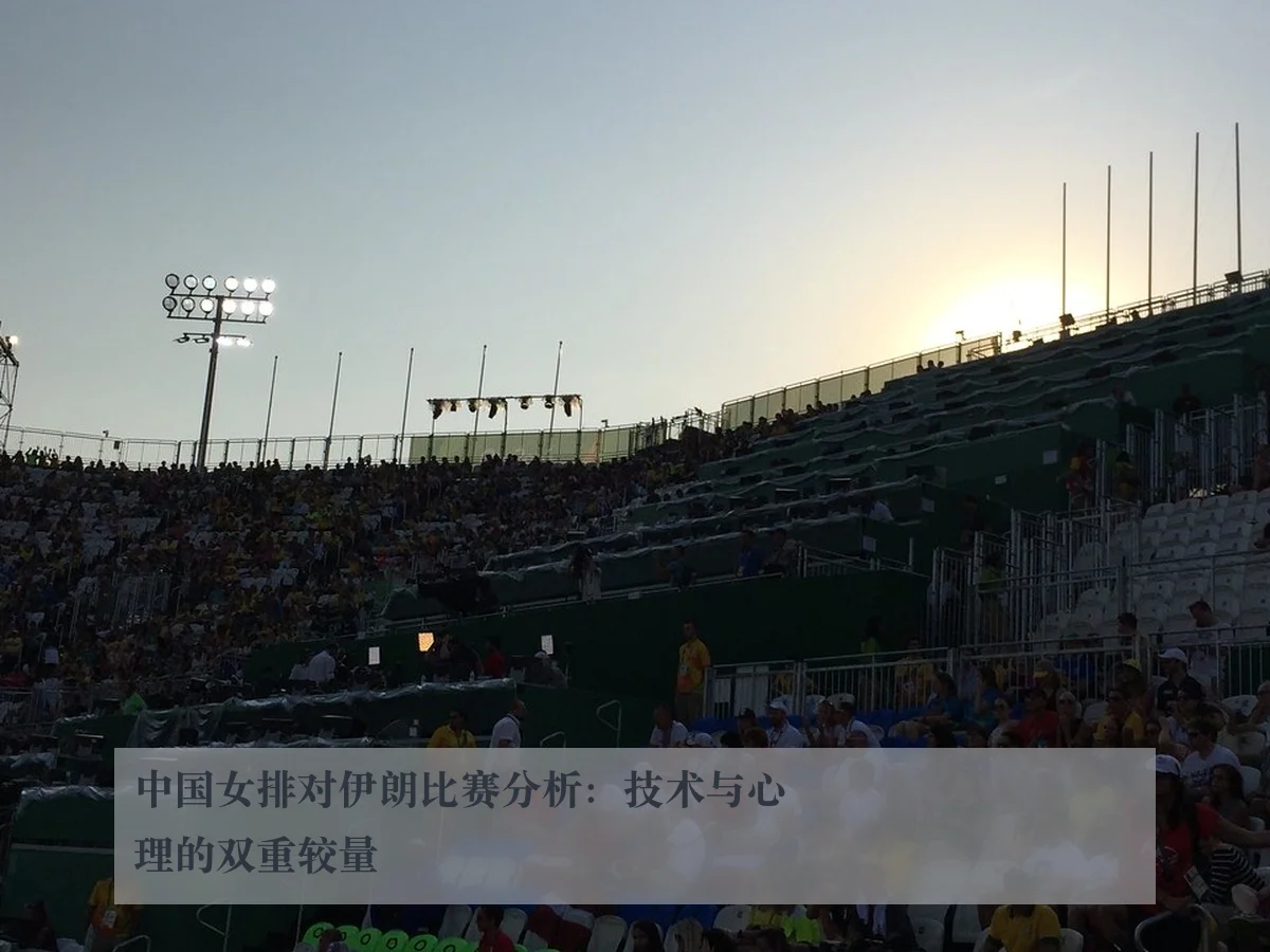 中国女排对伊朗比赛分析：技术与心理的双重较量